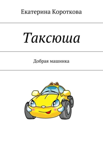 Таксюша. Добрая машинка Екатерина Короткова, Таксюша. Добрая машинка