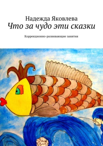 Надежда Яковлева, Что за чудо эти сказки. Коррекционно-развивающие занятия