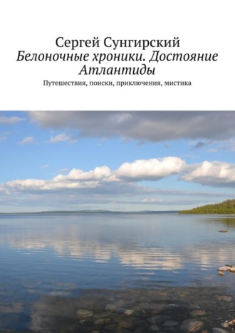 Сергей Сунгирский, Белоночные хроники. Достояние Атлантиды. Путешествия, приключения, мистика