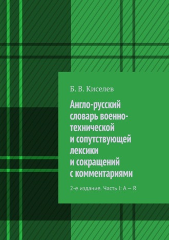 Б. Киселев, Англо-русский словарь военно-технических терминов и сокращений с комментариями. Часть I: A – R