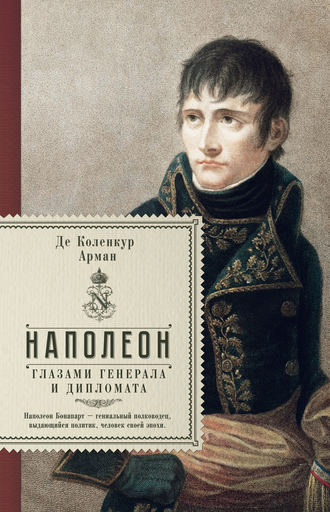 Арман де Коленкур, Наполеон глазами генерала и дипломата