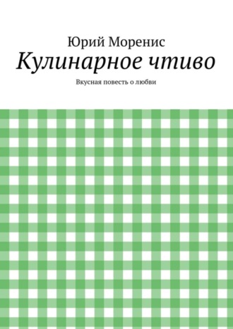 Юрий Моренис, Кулинарное чтиво. Вкусная повесть о любви