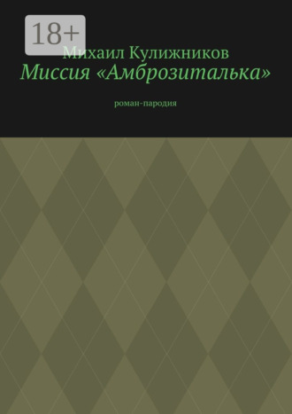 Миссия «Амброзиталька». роман-пародия Михаил Кулижников, Миссия «Амброзиталька». роман-пародия