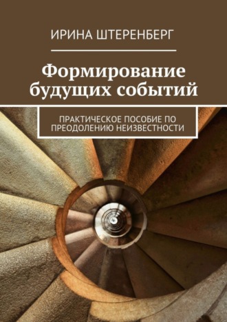 Ирина Штеренберг, Формирование будущих событий. практическое пособие по преодолению неизвестности