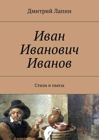 Дмитрий Лапин, Иван Иванович Иванов. стихи и пьесы