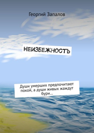 Георгий Запалов, Неизбежность. Души умерших предпочитают покой, а души живых жаждут бури…