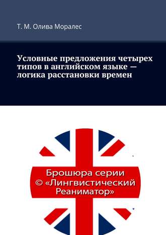 Ж. Сагадеев, Т. Олива Моралес, Условные предложения четырех типов в английском языке – логика расстановки времен. Брошюра серии © «Лингвистический Реаниматор»