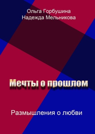 Надежда Мельникова, Ольга Горбушина, Мечты о прошлом. Размышления о любви