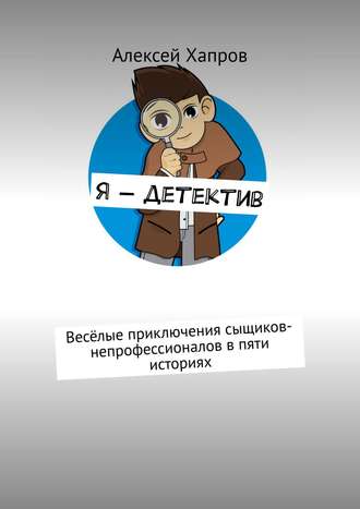 Алексей Хапров, Я – детектив. весёлые приключения сыщиков-непрофессионалов в пяти историях