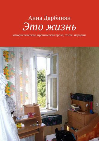 Анна Дарбинян, Это жизнь. Юмористическая, ироническая проза, стихи, пародии