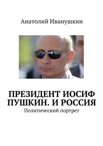 Анатолий Иванушкин, Президент Иосиф Пушкин. И Россия. Политический портрет