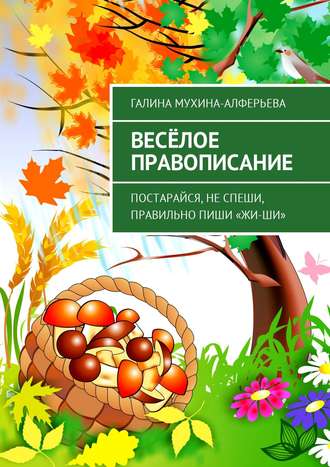 Галина Мухина-Алферьева, Весёлое правописание. Постарайся, не спеши, правильно пиши «Жи-Ши»