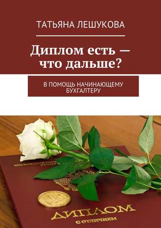 Татьяна Лешукова, Диплом есть – что дальше? В помощь начинающему бухгалтеру