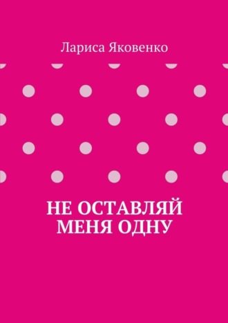 Лариса Яковенко, Не оставляй меня одну