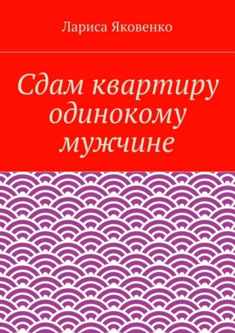 Лариса Яковенко, Сдам квартиру одинокому мужчине