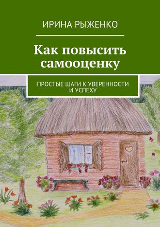 Ирина Рыженко Как повысить самооценку. Простые шаги к уверенности и успеху