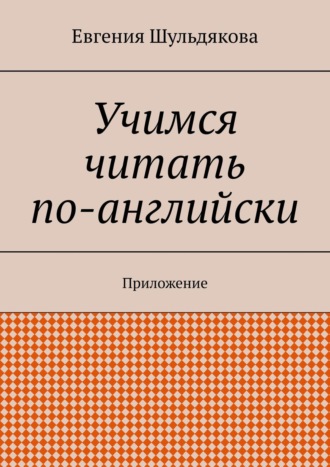 Евгения Шульдякова Учимся читать по-английски. Приложение