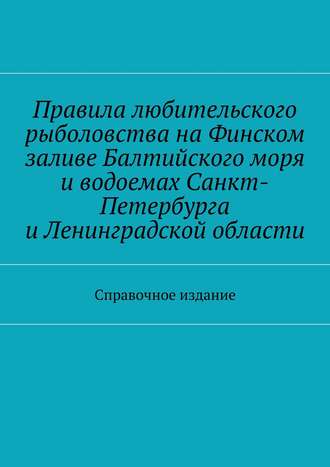 Коллектив авторов, С. Телятник, Правила любительского рыболовства на Финском заливе Балтийского моря и водоемах Санкт-Петербурга и Ленинградской области. Справочное издание