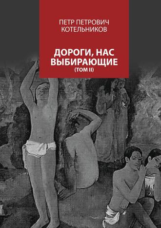 Петр Котельников, Дороги, нас выбирающие. Том II