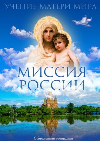 Миссия России. Учение Матери Мира Коллектив авторов, Миссия России. Учение Матери Мира