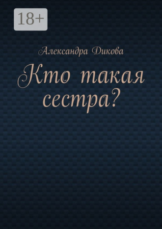 Кто такая сестра? Александра Дикова, Кто такая сестра?
