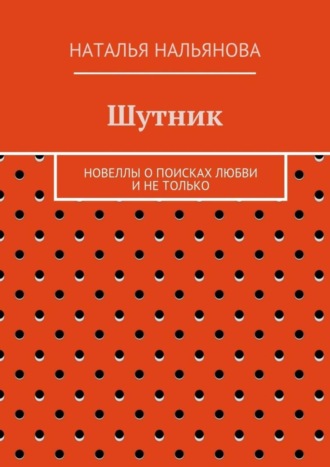 Наталья Нальянова, Шутник. Новеллы о поисках любви и не только