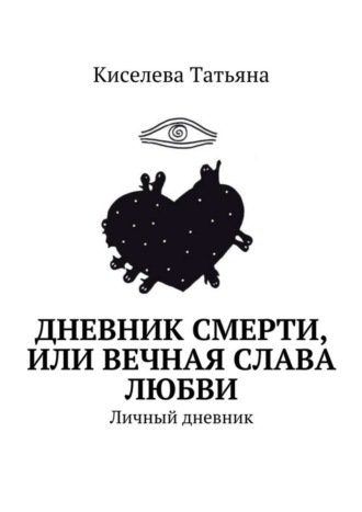 Киселева Татьяна, Дневник смерти, или Вечная слава любви. Личный дневник