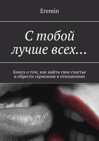 Eremin, С тобой лучше всех… Книга о том, как найти свое счастье и обрести вечную гармонию в отношениях