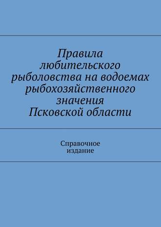 Коллектив авторов, С. Телятник, Правила любительского рыболовства на водоемах рыбохозяйственного значения Псковской области. Справочное издание