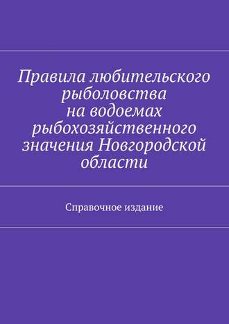 Коллектив авторов, С. Телятник, Правила любительского рыболовства на водоемах рыбохозяйственного значения Новгородской области. Справочное издание