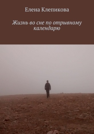 Жизнь во сне по отрывному календарю Елена Клепикова, Жизнь во сне по отрывному календарю
