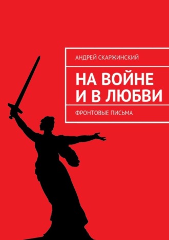 Андрей Скаржинский, На войне и в любви. Фронтовые письма