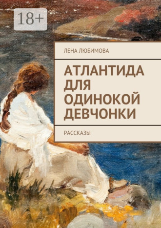 Атлантида для одинокой девчонки. Рассказы Лена Любимова, Атлантида для одинокой девчонки. Рассказы