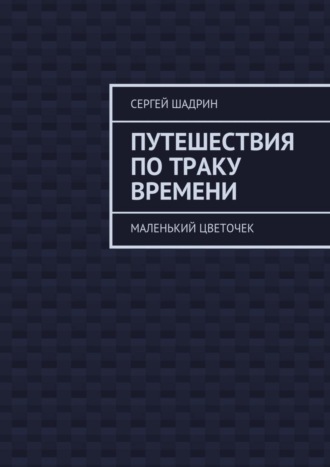 Сергей Шадрин, Путешествия по траку времени. Маленький цветочек