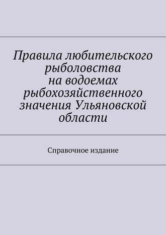 Коллектив авторов, С. Телятник, Правила любительского рыболовства на водоемах рыбохозяйственного значения Ульяновской области. Справочное издание