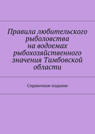 Коллектив авторов, С. Телятник, Правила любительского рыболовства на водоемах рыбохозяйственного значения Тамбовской области. Справочное издание