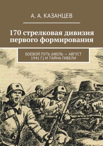 А. Казанцев, 170 стрелковая дивизия первого формирования. Боевой путь (июль – август 1941 г.) и тайна гибели