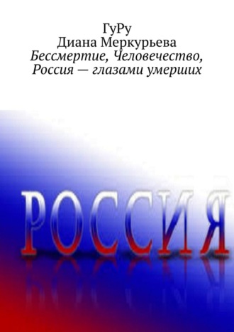 ГуРу, Диана Меркурьева, Бессмертие, Человечество, Россия – глазами умерших