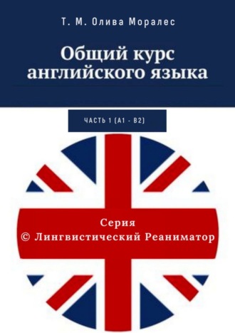 Т. Олива Моралес, Общий курс английского языка. Часть 1 (А1 – В2)