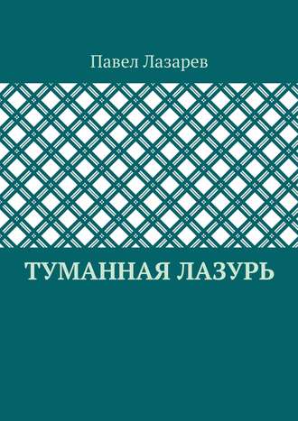 Павел Лазарев, Туманная лазурь. Из цикла «Посиделки на обломках мироздания»