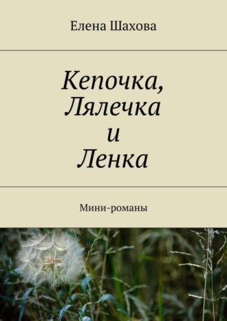 Елена Шахова, Кепочка, Лялечка и Ленка. Мини-романы