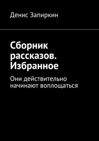 Денис Запиркин, Сборник рассказов. Избранное. Они действительно начинают воплощаться