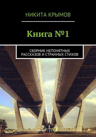 Никита Крымов, Книга №1. Сборник непонятных рассказов и странных стихов