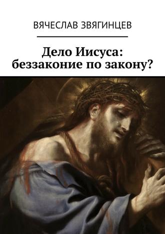 Вячеслав Звягинцев, Дело Иисуса: беззаконие по закону?