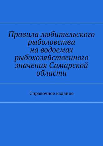 Коллектив авторов, С. Телятник, Правила любительского рыболовства на водоемах рыбохозяйственного значения Самарской области. Справочное издание