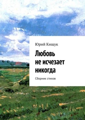 Юрий Кищук, Любовь не исчезает никогда. Сборник стихов