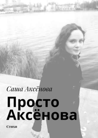 Саша Аксёнова, Просто Аксёнова. Стихи