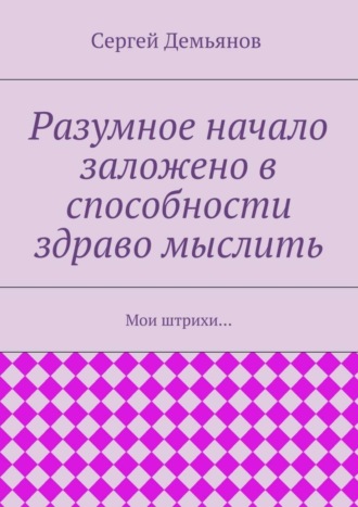 Сергей Демьянов Разумное начало заложено в способности здраво мыслить. Мои штрихи…