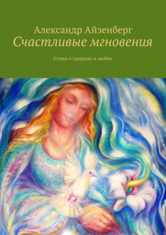 Александр Айзенберг Счастливые мгновения. Стихи о любви и природе