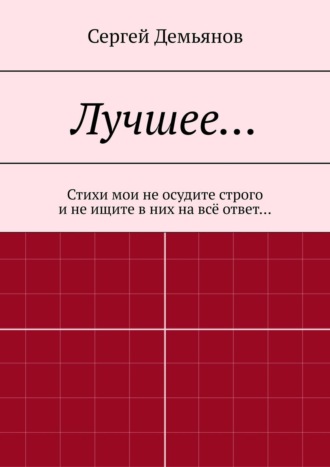 Сергей Демьянов Лучшее… Стихи мои не осудите строго и не ищите в них на всё ответ…